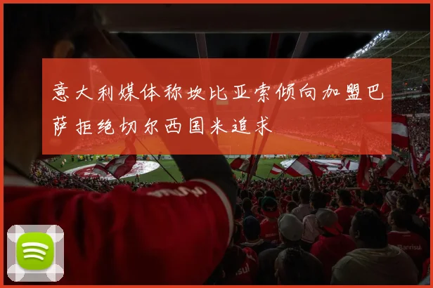 意大利媒体称坎比亚索倾向加盟巴萨拒绝切尔西国米追求