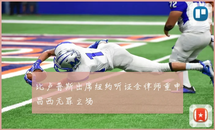 比卢普斯出席纽约听证会律师重申昌西无罪立场