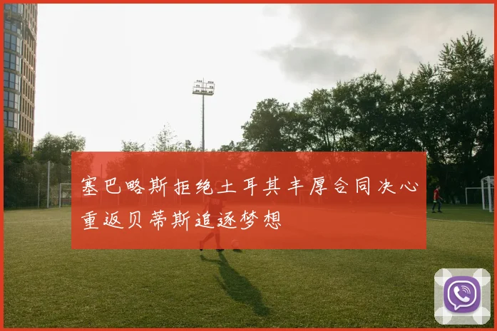 塞巴略斯拒绝土耳其丰厚合同决心重返贝蒂斯追逐梦想