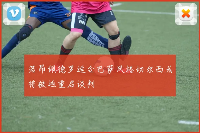 若昂佩德罗适合巴萨风格切尔西或将被迫重启谈判