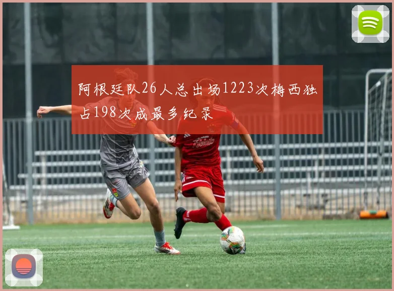 阿根廷队26人总出场1223次梅西独占198次成最多纪录