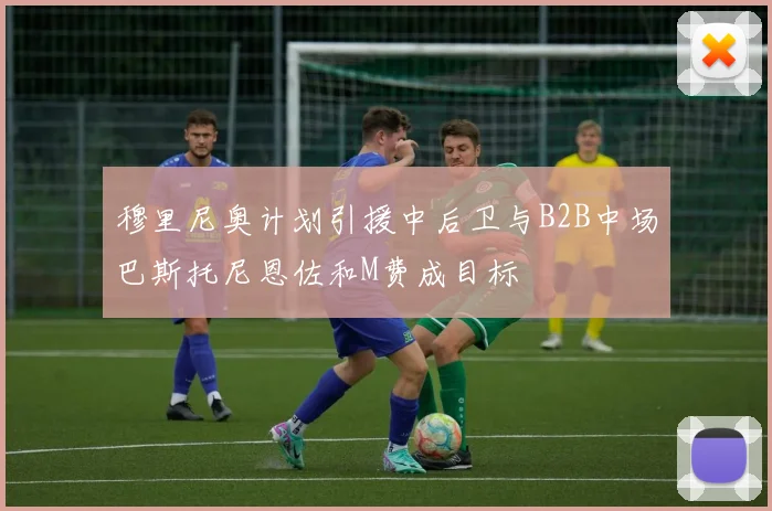 穆里尼奥计划引援中后卫与B2B中场巴斯托尼恩佐和M费成目标