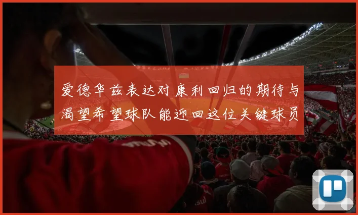 爱德华兹表达对康利回归的期待与渴望希望球队能迎回这位关键球员
