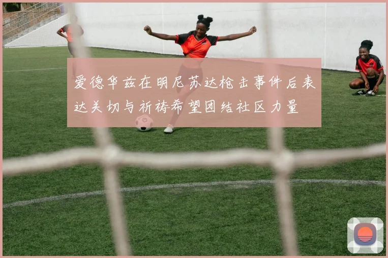 爱德华兹在明尼苏达枪击事件后表达关切与祈祷希望团结社区力量
