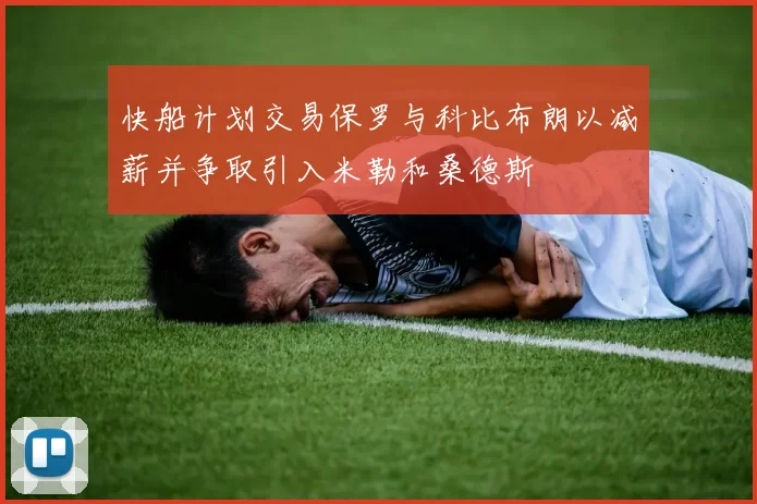 快船计划交易保罗与科比布朗以减薪并争取引入米勒和桑德斯
