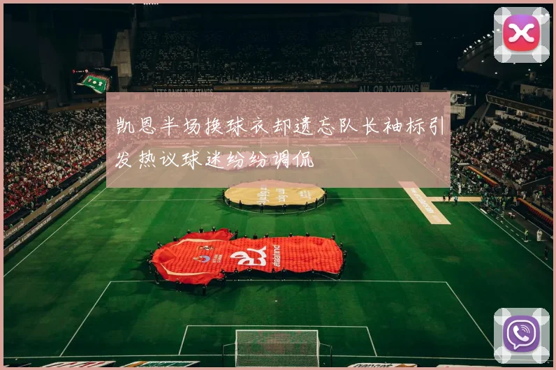 凯恩半场换球衣却遗忘队长袖标引发热议球迷纷纷调侃