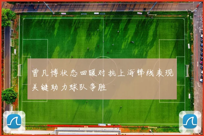 曾凡博状态回暖对抗上海锋线表现关键助力球队争胜