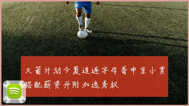 火箭计划今夏追逐字母哥申京小贾搭配薪资并附加选秀权