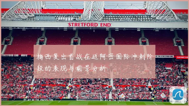 梅西复出首战在迈阿密国际冲刺阶段的表现与前景分析