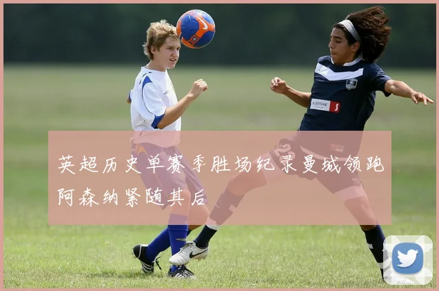 英超历史单赛季胜场纪录曼城领跑阿森纳紧随其后