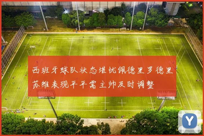 西班牙球队状态堪忧佩德里罗德里苏维表现平平需主帅及时调整