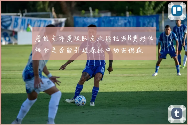 詹俊点评曼联队友未能把握B费妙传机会是否能引进森林中场安德森